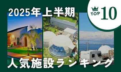 【休日グランピング部】2025年上半期、予約件数No.1施設が決定！全国グランピング人気ランキングTOP10を発表