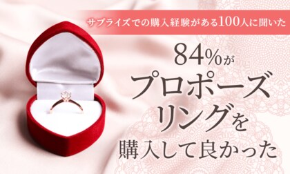 【サプライズでの購入経験がある100人に聞いた】84%が「プロポーズリングを購入して良かった」