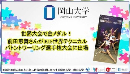 【岡山大学】世界大会で金メダル! 前田恵舞さんがIBTF世界テクニカルバトントワーリング選手権大会に出場