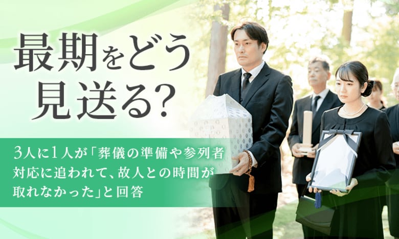 最期をどう見送る？3人に1人が「葬儀の準備や参列者対応に追われて、故人との時間が取れなかった」と回答
