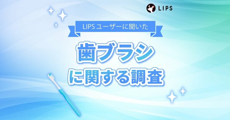 歯ブラシこだわってる？美容感度が高いLIPSユーザー1,334人に歯ブラシの使用状況・好みを調査！