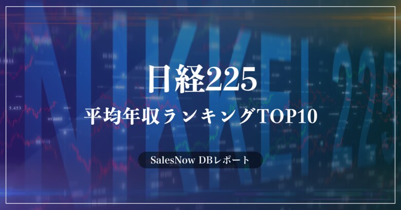 「日経225(日経平均株価)」の平均年収ランキングTOP10を発表!/SalesNow DBレポート