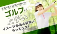 【全国の男女1000人に聞いた】ゴルフが上手いイメージがある芸能人ランキング！