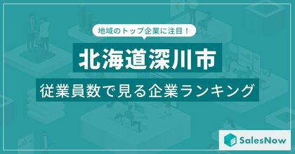 【北海道深川市】従業員数ランキングを公開!/SalesNow DBレポート