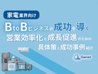 家電業界向け|BtoBビジネスで成功するための具体策と成功事例の紹介レポートを無料公開【2024年10月版】