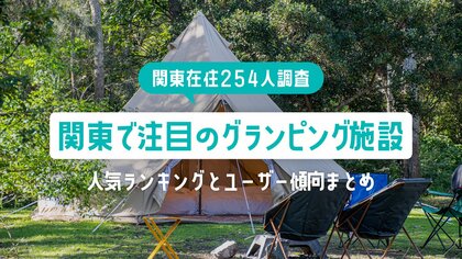 【関東在住254人調査】関東で注目のグランピング施設|人気ランキングとユーザー傾向まとめ