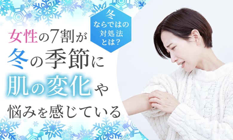 女性の7割が「冬の季節に肌の変化や悩みを感じている」冬ならではの対処法とは？
