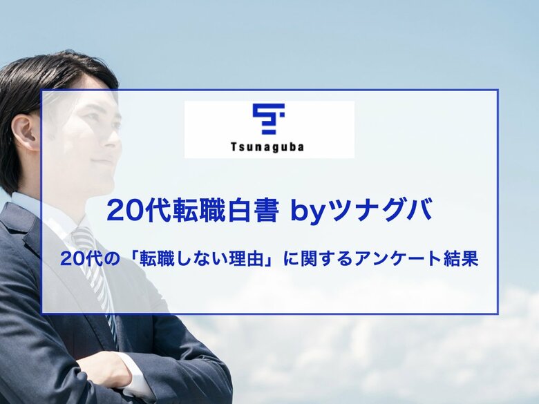 20代の転職しない理由!「良好な人間関係」が転職最大のブレーキに ― 給与不満でも53%が「今の職場」選択!若手の職場定着の鍵は「人間関係」か!? 第6回 20代転職白書Byツナグバ