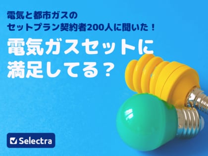 電気とガスのセットプラン、200人中〇〇人が満足！契約者に良い点・悪い点を聞いてみた【セレクトラ独自調査】