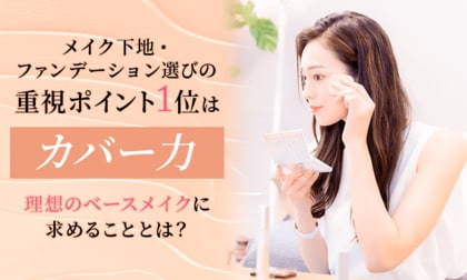 メイク下地・ファンデーション選びの重視ポイント1位は「カバー力」！理想のベースメイクに求めることとは？