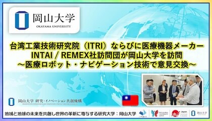 【岡山大学】台湾工業技術研究院（ITRI）ならびに医療機器メーカーINTAI / REMEX社訪問団が岡山大学を訪問～医療ロボット・ナビゲーション技術で意見交換～