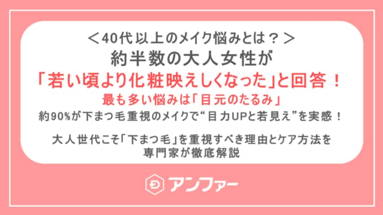 <40代以上のメイク悩みに関する調査>「若い頃より化粧映えしない…」大人女性のメイク悩み、解決のカギは“下まつ毛”だった!?