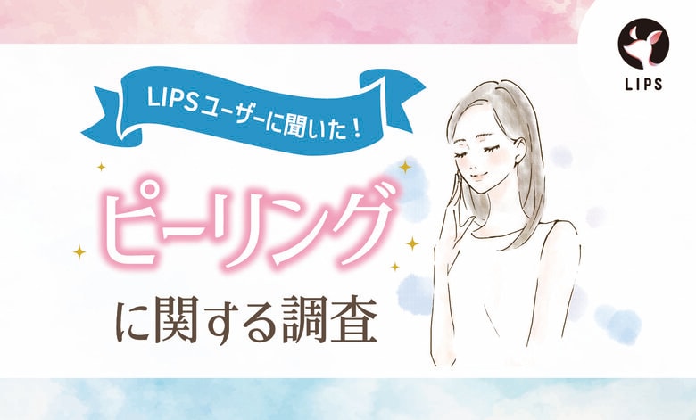 【LIPSユーザーアンケート】ピーリング自宅でしてる?美容感度が高いLIPSユーザー491人にピーリング利用事情を調査!