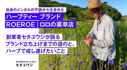 自身のメンタルの不調から生まれたハーブティー ブランドROEROE|ロロ の薬草店。創業者セタユウジが語るブランド立ち上げまでの道のりと、ハーブで成し遂げたいこと。