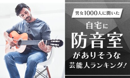 【男女1000人に聞いた】自宅に防音室がありそうな芸能人ランキング!