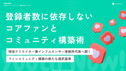 【Youth Now! 若年層トレンド調査】α・Z世代のコアファン戦略は「フォロワー数」より「個の認知」登録者数に依存しない、“熱量”でつながるコミュニティ構築術
