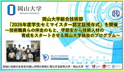 【岡山大学】岡山大学総合技術部「2026年度学生セミマイスター認定証授与式」を開催～技術職員らの伴走のもと、学部生から技術人材の育成をスタートさせる岡山大学独自のプログラム～