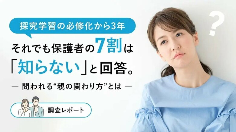 探究学習の必修化から3年-それでも保護者の7割は「知らない」と回答。問われる“親の関わり方”とは【調査レポート】