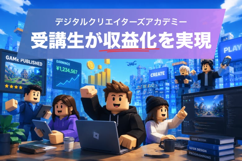 【デジタルクリエイターズアカデミー受講生実績報告】開校から半年経過、未経験から始めた受講生がRobloxゲームで収益化を実現