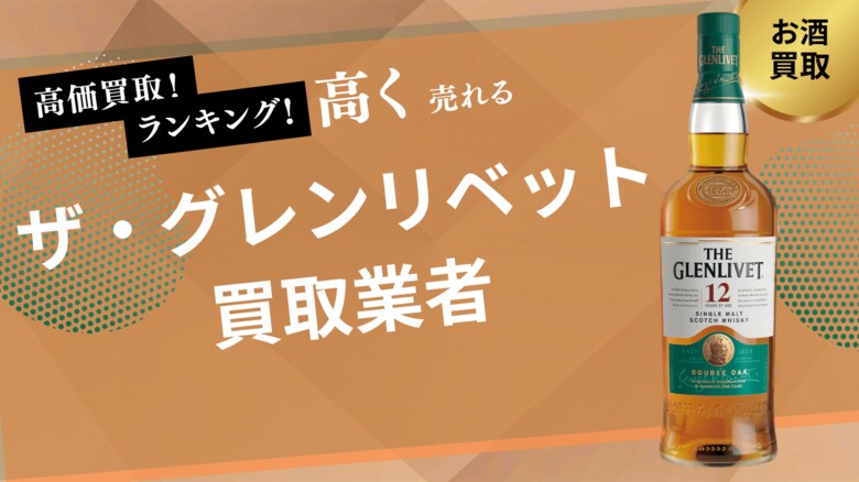 ザ・グレンリベット買取のおすすめの選び方を紹介!18・12・200周年など人気銘柄の買取価格も解説