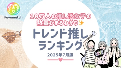 10 万人の推し活女子が選ぶ!月間トレンド推しランキング【2025 年 7月版】を発表