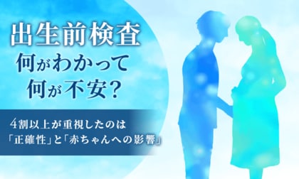 出生前検査、何がわかって何が不安？4割以上が重視したのは「正確性」と「赤ちゃんへの影響」