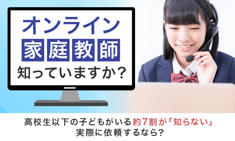 【オンライン家庭教師知っていますか？】高校生以下の子どもがいる約7割が「知らない」実際に依頼するなら？
