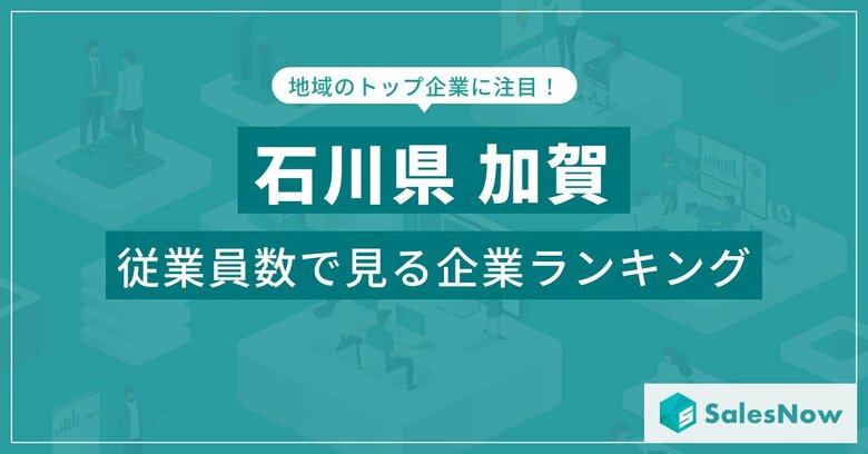 【石川県加賀】従業員数ランキングを公開!/SalesNow DBレポート