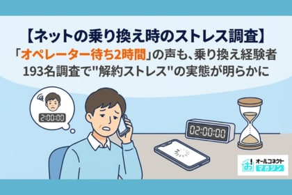 ネット回線の解約、「オペレーター待ち2時間」の声も、乗り換え経験者193名調査で”解約ストレス”の実態が明らかに