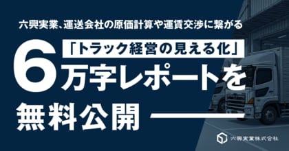 六興実業、運送会社の原価計算や運賃交渉に繋がる「トラック経営の見える化」6万字レポートを無料公開