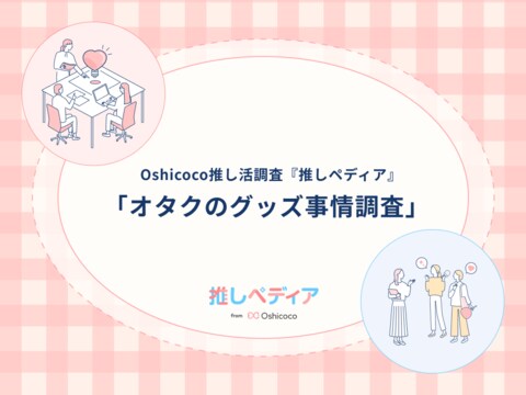 推し活=経済活動?オタクのリアルなグッズ支出と消費トレンドを公開【Oshicoco推し活調査『推しペディア』】