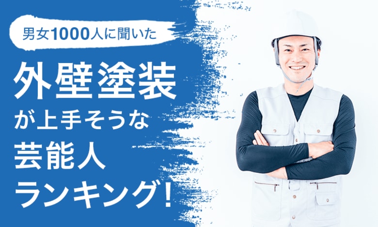 【男女1000人に聞いた】外壁塗装が上手そうな芸能人ランキング!