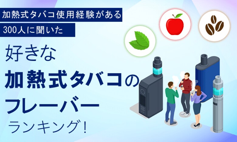 【加熱式タバコ使用経験がある300人に聞いた】好きな加熱式タバコのフレーバーランキング!