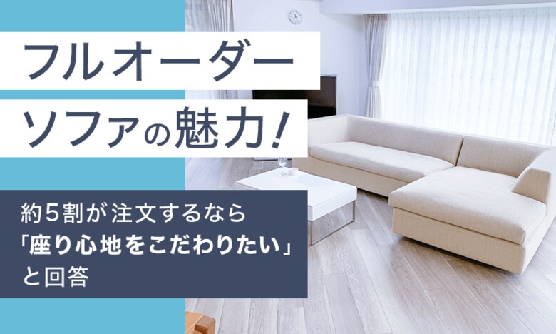 フルオーダーソファの魅力！約5割が注文するなら「座り心地をこだわりたい」と回答