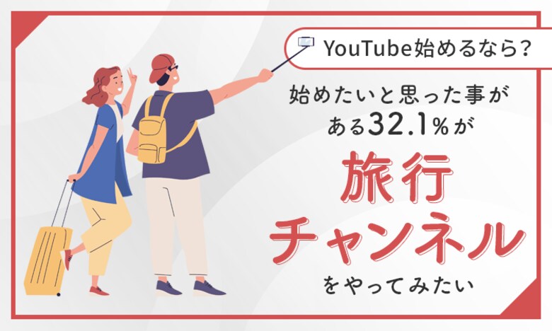 【YouTube始めるなら?】始めたいと思った事がある32.1%が「旅行チャンネルをやってみたい」