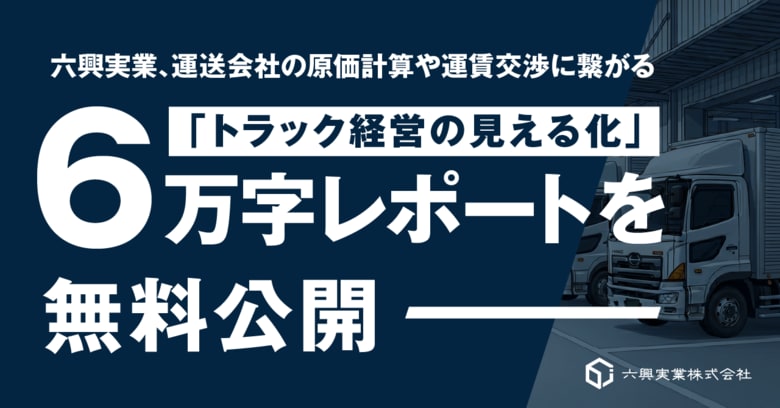 六興実業、運送会社の原価計算や運賃交渉に繋がる「トラック経営の見える化」6万字レポートを無料公開