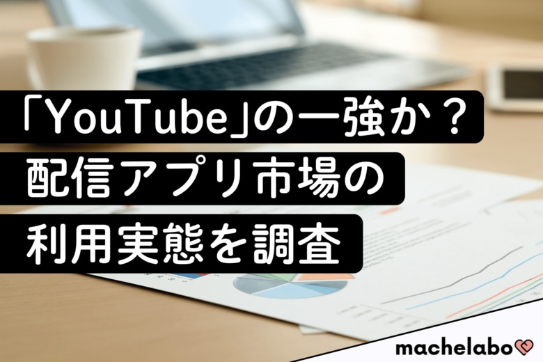 【配信アプリ市場調査】「YouTube」の利用者は8割以上！&quot;絶対王者”を脅かす存在とは？