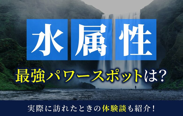水属性最強のパワースポットとは？実際に訪れた体験談も併せて紹介！