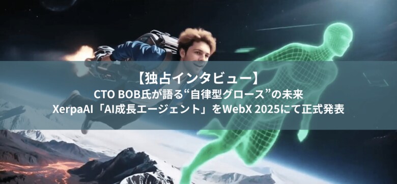 【独占インタビュー】CTO BOB氏が語る“自律型グロース”の未来。XerpaAI「AI成長エージェント」をWebX 2025にて正式発表