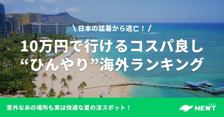 旅行アプリ『NEWT(ニュート)』、日本の猛暑から逃亡したい!10万円以内で行ける!コスパ良し“ひんやり”海外ランキング