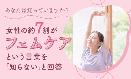 【あなたは知っていますか？】女性の約7割が“フェムケア”という言葉を「知らない」と回答