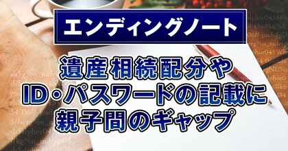 【新・相続実態調査】「エンディングノート、遺産相続配分やID・パスワードの記載に親子間のギャップ」