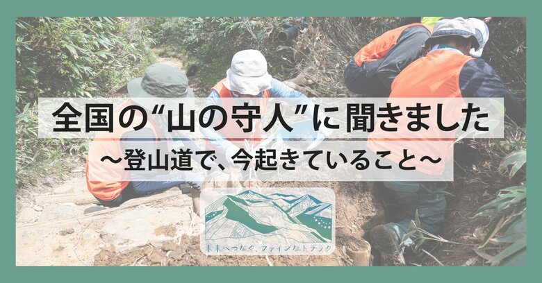 【あの登山道、将来使えなくなる？】全国の&quot;山の守人&quot;に聞いた、登山道で、今起きていること