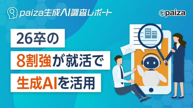 AIネイティブ世代の就活最前線：26卒の8割超が生成AIを活用、採用戦略の再構築が急務に【paiza生成AI調査レポート】