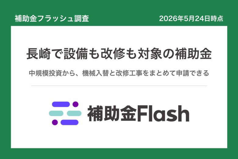 補助金フラッシュ調査、長崎県の補助金を分析、設備の入替と施設改修を検討する事業者向けの制度が中心