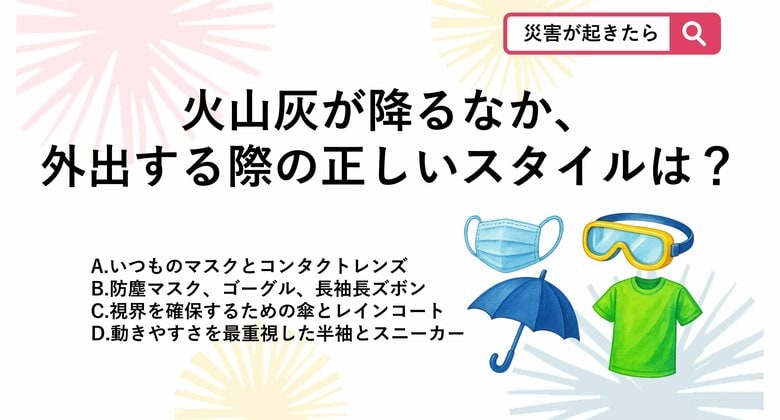 【防災クイズ】火山灰が降っているときに、やむを得ず外出する場合「正しい服装」は？｜FNNプライムオンライン