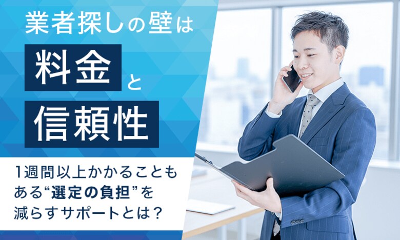 業者探しの壁は「料金」と「信頼性」。1週間以上かかることもある“選定の負担”を減らすサポートとは？