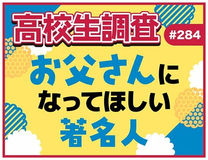6月15日は父の日! 高校生がお父さんになってほしい著名人は?【高校生調査】