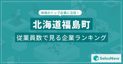 【北海道福島町】従業員数ランキングを公開!/SalesNow DBレポート
