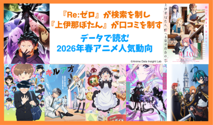 『Re:ゼロ』が検索を制し、『上伊那ぼたん』が口コミを制す―データで読む2026年春アニメ人気動向【アニメデータインサイトラボ】